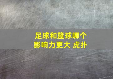 足球和篮球哪个影响力更大 虎扑